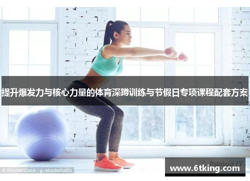 提升爆发力与核心力量的体育深蹲训练与节假日专项课程配套方案